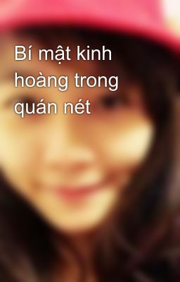 Bí mật kinh hoàng trong quán nét