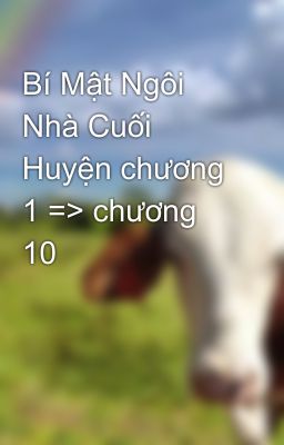 Bí Mật Ngôi Nhà Cuối Huyện chương 1 => chương 10