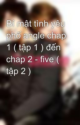 Bí mật tình yêu phố angle chap 1 ( tập 1 ) đến chap 2 - five ( tập 2 )