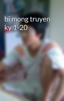 bi mong truyen ky 1-20