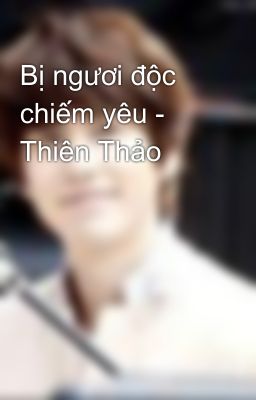 Bị ngươi độc chiếm yêu - Thiên Thảo