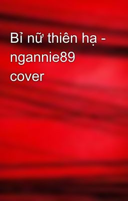 Bỉ nữ thiên hạ - ngannie89 cover