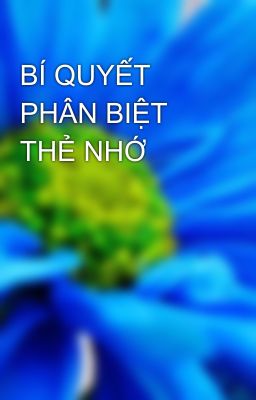 BÍ QUYẾT PHÂN BIỆT THẺ NHỚ