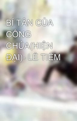 BÍ TÂN CỦA CÔNG CHÚA(HIỆN ĐẠI)- LÊ TIÊM