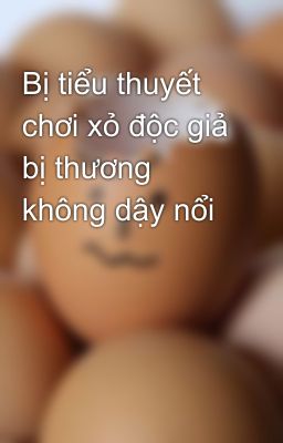 Bị tiểu thuyết chơi xỏ độc giả bị thương không dậy nổi