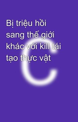 Bị triệu hồi sang thế giới khác với kill tái tạo thực vật