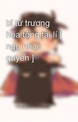 bĩ tử trương hòa tổng tài lí [ ngu nhạc quyển ]