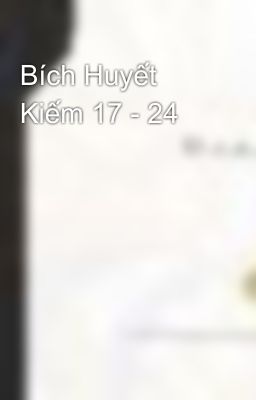 Bích Huyết Kiếm 17 - 24