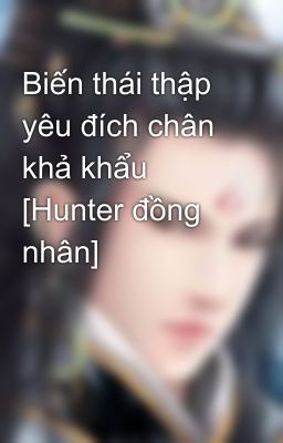 Biến thái thập yêu đích chân khả khẩu [Hunter đồng nhân]