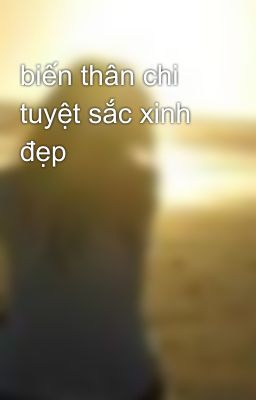 biến thân chi tuyệt sắc xinh đẹp