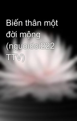 Biến thân một đời mộng (nguoidoi222 TTV)