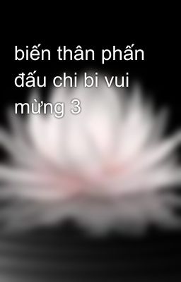 biến thân phấn đấu chi bi vui mừng 3