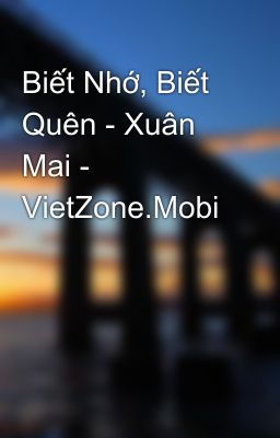 Biết Nhớ, Biết Quên - Xuân Mai - VietZone.Mobi