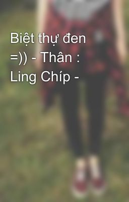 Biệt thự đen =)) - Thân : Ling Chíp -