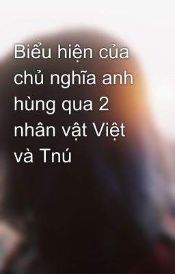 Biểu hiện của chủ nghĩa anh hùng qua 2 nhân vật Việt và Tnú