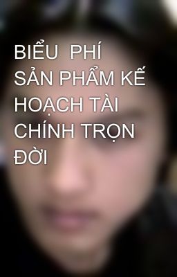 BIỂU  PHÍ SẢN PHẨM KẾ HOẠCH TÀI CHÍNH TRỌN ĐỜI