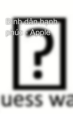 Bình dân hạnh phúc - Apple