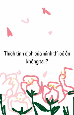 (BL) THÍCH TÌNH ĐỊCH CÓ ỔN KHÔNG TA !?