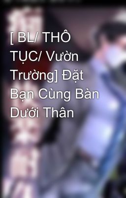 [ BL/ THÔ TỤC/ Vườn Trường] Đặt Bạn Cùng Bàn Dưới Thân