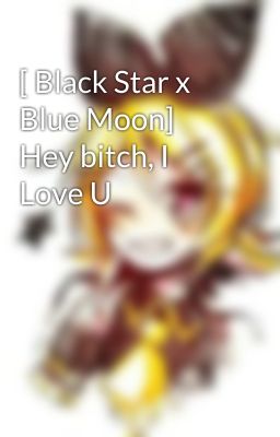 [ Black Star x Blue Moon] Hey bitch, I Love U