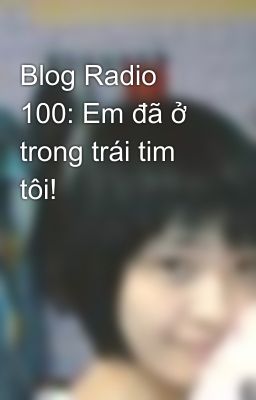 Blog Radio 100: Em đã ở trong trái tim tôi!