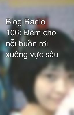 Blog Radio 106: Đêm cho nỗi buồn rơi xuống vực sâu