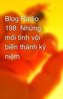 Blog Radio 198: Những mối tình vội biến thành kỷ niệm