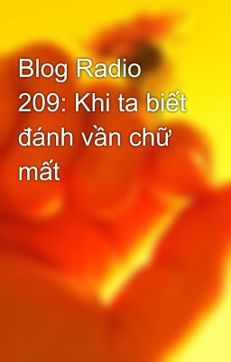 Blog Radio 209: Khi ta biết đánh vần chữ mất