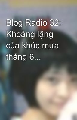 Blog Radio 32: Khoảng lặng của khúc mưa tháng 6...