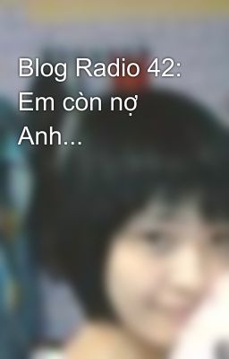 Blog Radio 42: Em còn nợ Anh...