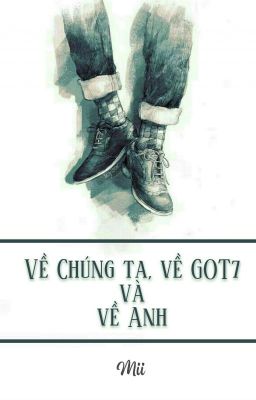 [BMark - Oneshot] Về Chúng ta, về GOT7 và về Anh