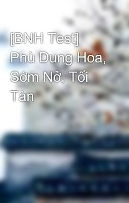 [BNH Test] Phù Dung Hoa, Sớm Nở, Tối Tàn