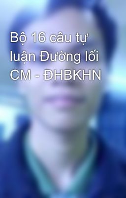 Bộ 16 câu tự luận Đường lối CM - ĐHBKHN