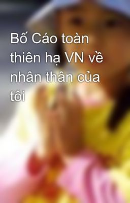 Bố Cáo toàn thiên hạ VN về nhân thân của tôi