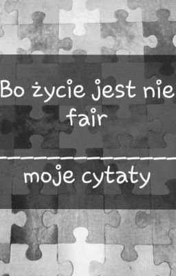 Bo Życie Jest Nie Fair ~ Moje Cytaty