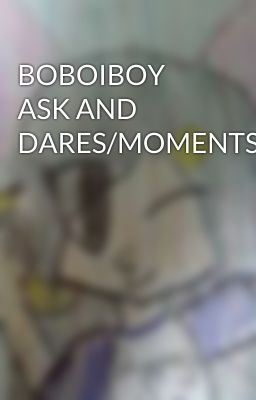 BOBOIBOY ASK AND DARES/MOMENTS