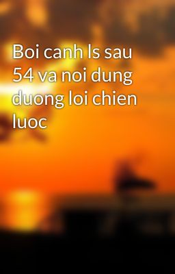 Boi canh ls sau 54 va noi dung duong loi chien luoc