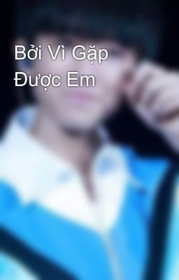 Bởi Vì Gặp Được Em