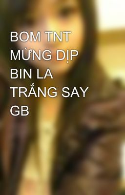 BOM TNT MỪNG DỊP BIN LA TRẮNG SAY GB