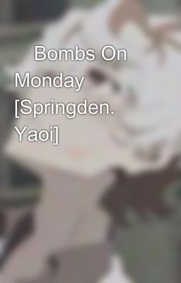 ⏪Bombs On Monday⏩ [Springden. Yaoi]