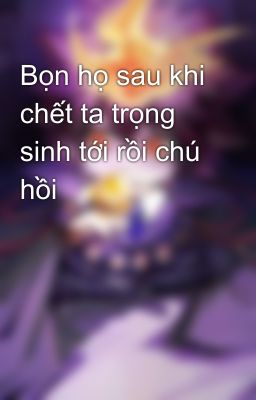 Bọn họ sau khi chết ta trọng sinh tới rồi chú hồi