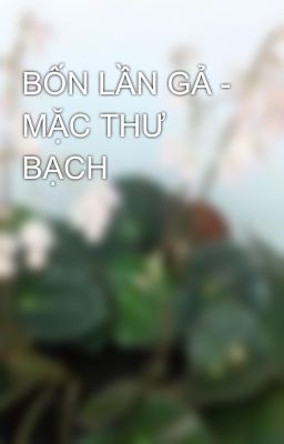BỐN LẦN GẢ - MẶC THƯ BẠCH - EDIT FULL 107 CHƯƠNG
