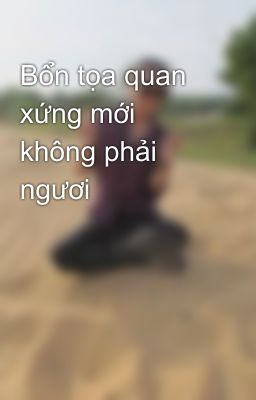 Bổn tọa quan xứng mới không phải ngươi