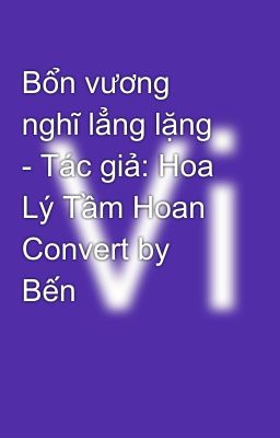 Bổn vương nghĩ lẳng lặng  - Tác giả: Hoa Lý Tầm Hoan   Convert by Bến