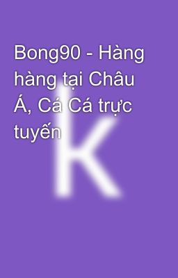 Bong90 - Hàng hàng tại Châu Á, Cá Cá trực tuyến