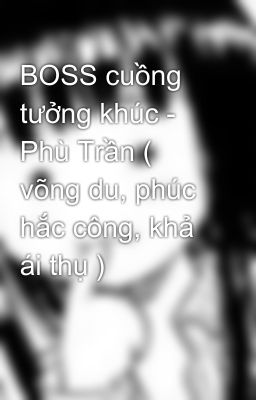 BOSS cuồng tưởng khúc - Phù Trần ( võng du, phúc hắc công, khả ái thụ )