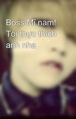 Boss Mĩ nam! Tôi thực thích anh nha