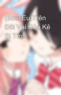 (BossEu)Trên Đôi Vai Của Kẻ Si Tình.