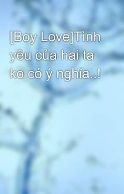 [Boy Love]Tình yêu của hai ta ko có ý nghĩa..!