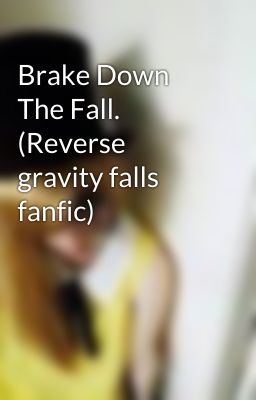 Brake Down The Fall. (Reverse gravity falls fanfic)